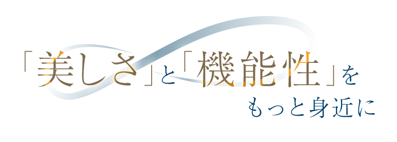 [
                    「美しさ」と「機能性」をもっと身近に